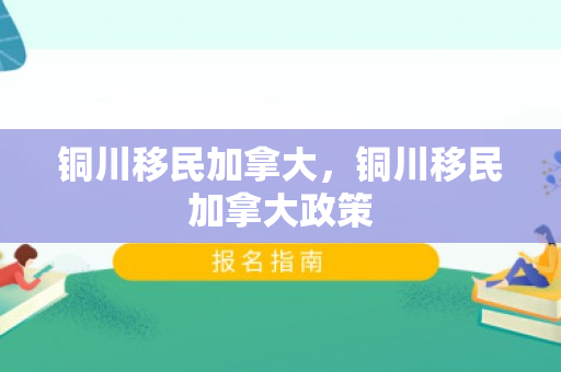 铜川移民加拿大，铜川移民加拿大政策