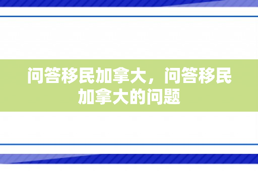 问答移民加拿大，问答移民加拿大的问题