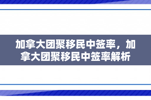 加拿大团聚移民中签率，加拿大团聚移民中签率解析