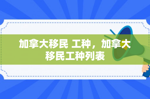 加拿大移民 工种，加拿大移民工种列表
