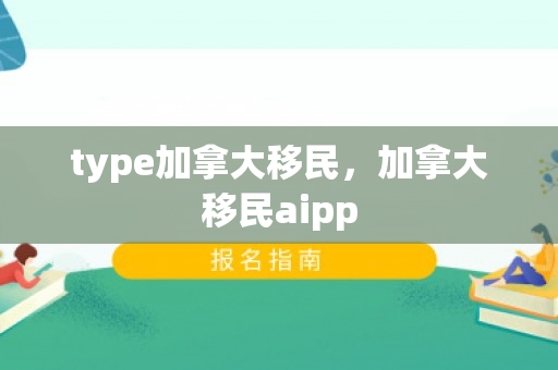 type加拿大移民，加拿大移民aipp