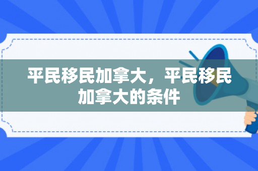 平民移民加拿大，平民移民加拿大的条件