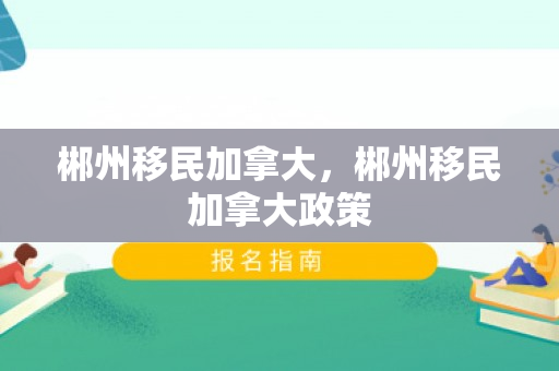 郴州移民加拿大，郴州移民加拿大政策