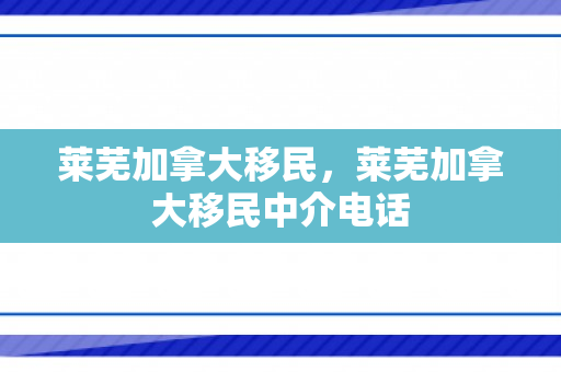 莱芜加拿大移民，莱芜加拿大移民中介电话