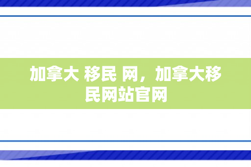 加拿大 移民 网，加拿大移民网站官网