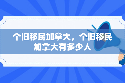 个旧移民加拿大，个旧移民加拿大有多少人