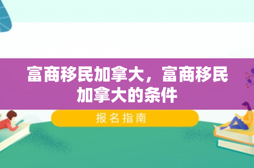 富商移民加拿大，富商移民加拿大的条件