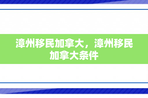 漳州移民加拿大，漳州移民加拿大条件
