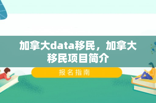 加拿大data移民，加拿大移民项目简介