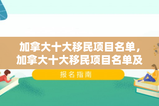 加拿大十大移民项目名单，加拿大十大移民项目名单及其吸引力解析