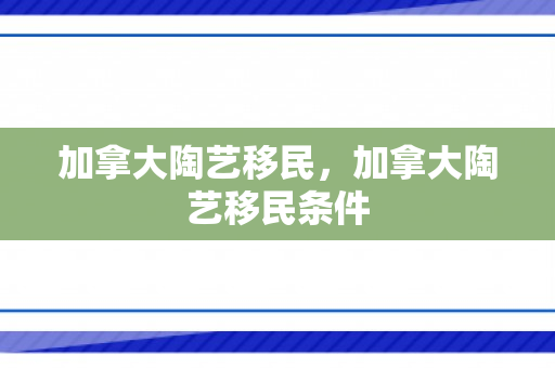 加拿大陶艺移民，加拿大陶艺移民条件