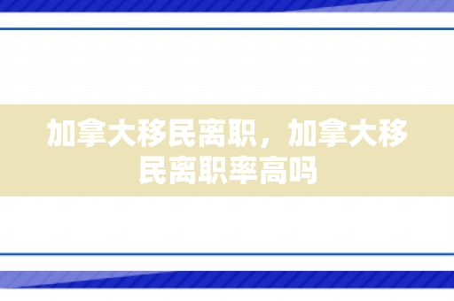 加拿大移民离职，加拿大移民离职率高吗