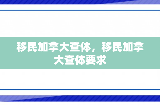 移民加拿大查体，移民加拿大查体要求