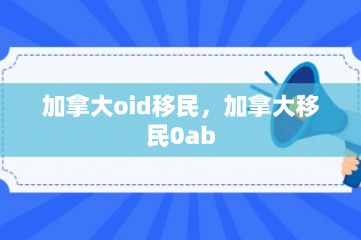 加拿大oid移民，加拿大移民0ab