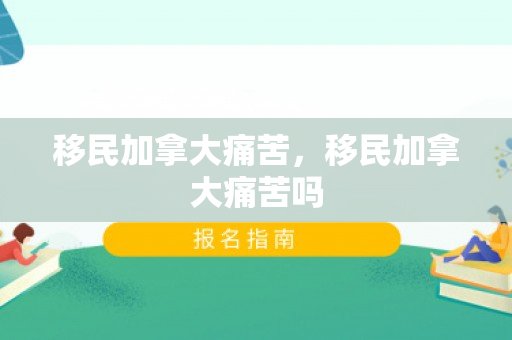 移民加拿大痛苦，移民加拿大痛苦吗