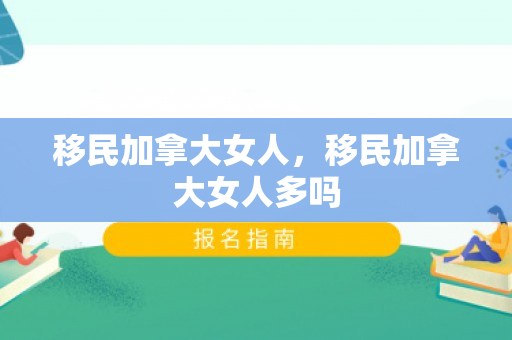 移民加拿大女人，移民加拿大女人多吗