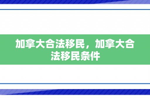 加拿大合法移民，加拿大合法移民条件