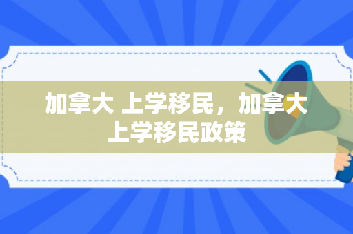 加拿大 上学移民，加拿大上学移民政策