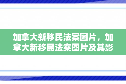 加拿大新移民法案图片，加拿大新移民法案图片及其影响