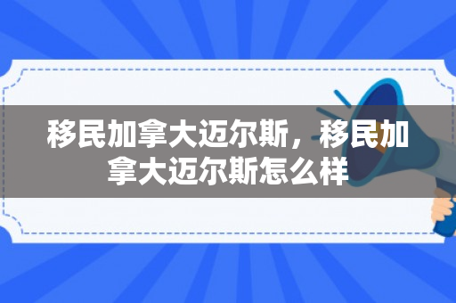 移民加拿大迈尔斯，移民加拿大迈尔斯怎么样