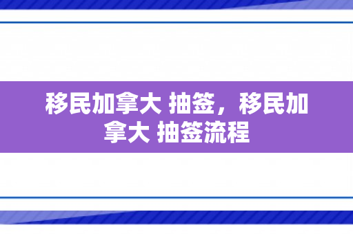 移民加拿大 抽签，移民加拿大 抽签流程