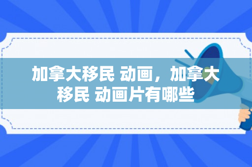 加拿大移民 动画，加拿大移民 动画片有哪些