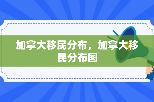 加拿大移民分布，加拿大移民分布图