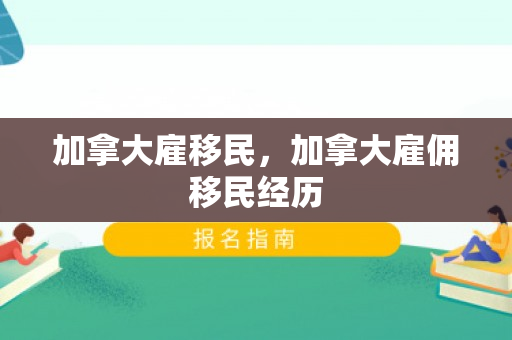 加拿大雇移民，加拿大雇佣移民经历