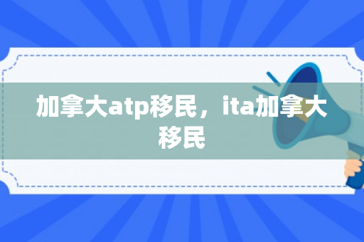 加拿大atp移民，ita加拿大移民