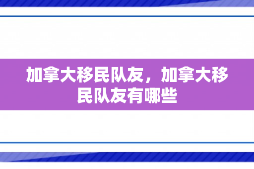 加拿大移民队友，加拿大移民队友有哪些