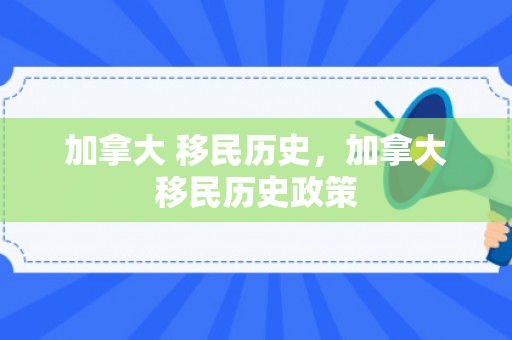 加拿大 移民历史，加拿大移民历史政策