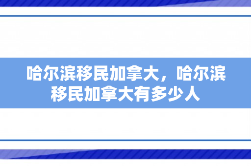 哈尔滨移民加拿大，哈尔滨移民加拿大有多少人