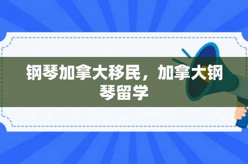 钢琴加拿大移民，加拿大钢琴留学