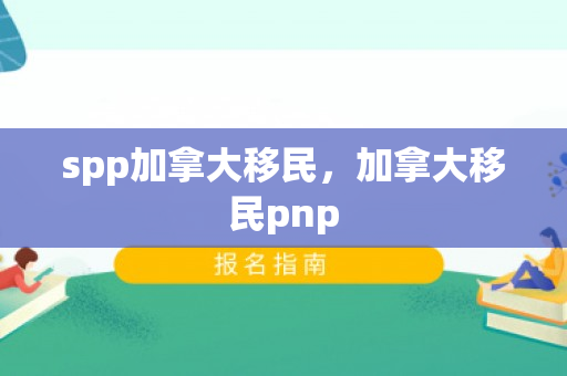 spp加拿大移民，加拿大移民pnp