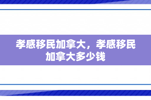 孝感移民加拿大，孝感移民加拿大多少钱