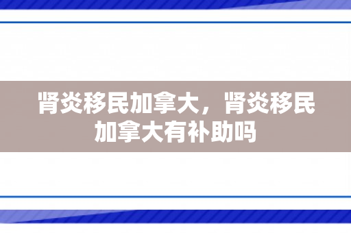 肾炎移民加拿大，肾炎移民加拿大有补助吗
