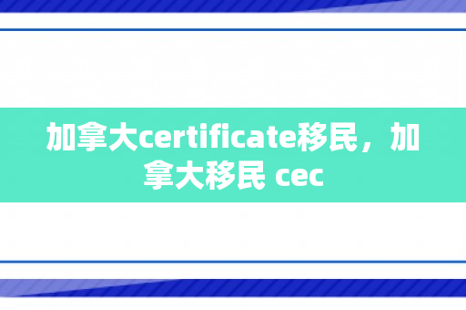 加拿大certificate移民，加拿大移民 cec