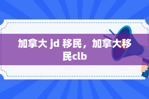 加拿大 jd 移民，加拿大移民clb