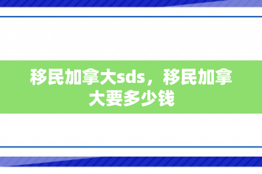 移民加拿大sds，移民加拿大要多少钱