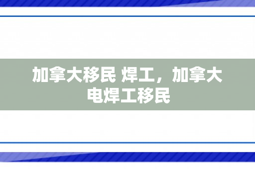 加拿大移民 焊工，加拿大电焊工移民