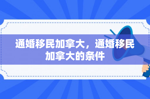 通婚移民加拿大，通婚移民加拿大的条件