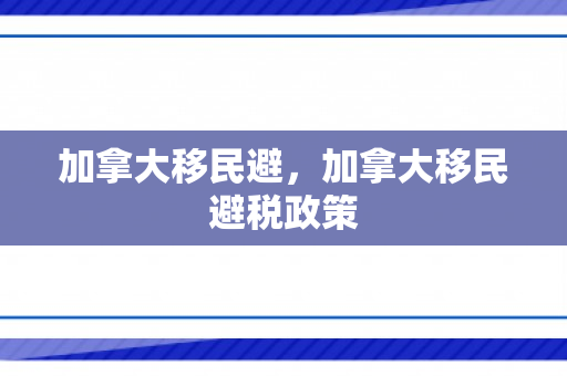 加拿大移民避，加拿大移民避税政策
