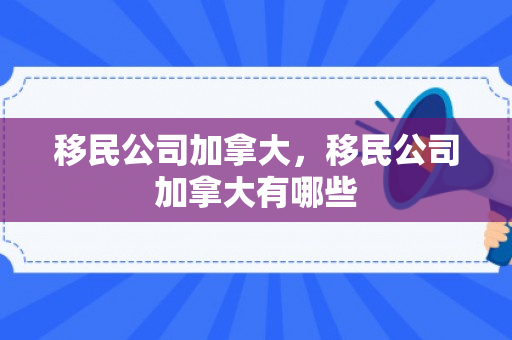 移民公司加拿大，移民公司加拿大有哪些