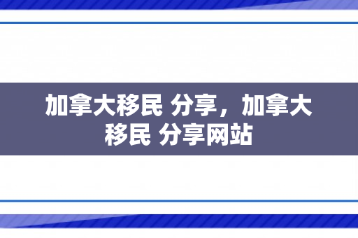 加拿大移民 分享，加拿大移民 分享网站