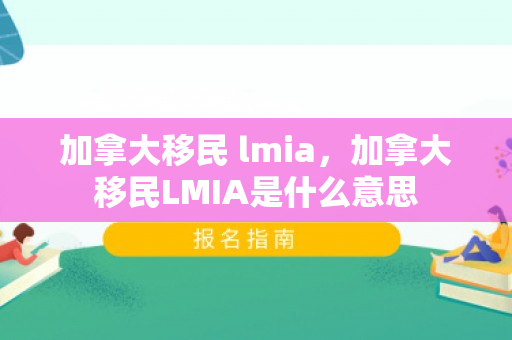 加拿大移民 lmia，加拿大移民LMIA是什么意思