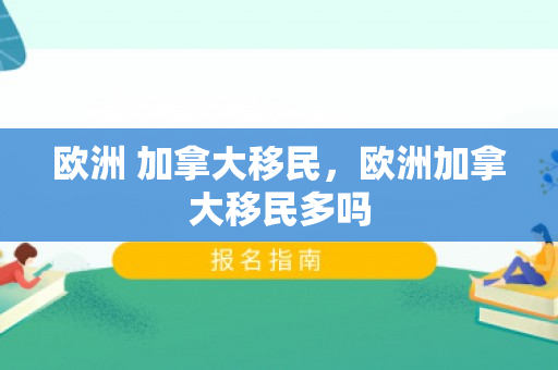 欧洲 加拿大移民，欧洲加拿大移民多吗
