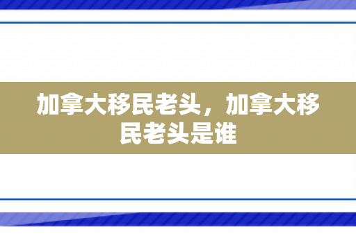 加拿大移民老头，加拿大移民老头是谁