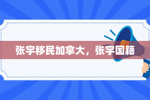 张宇移民加拿大，张宇国籍