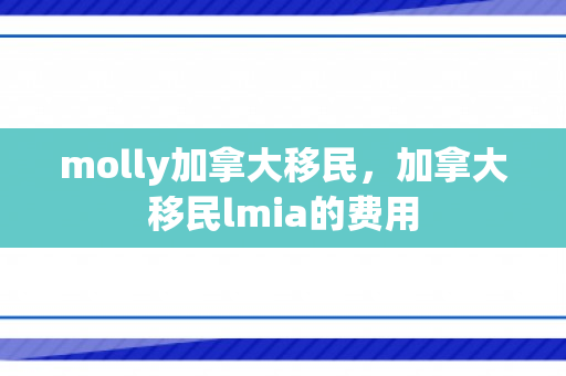 molly加拿大移民，加拿大移民lmia的费用