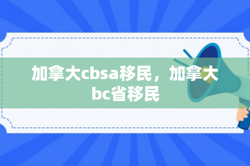 加拿大cbsa移民，加拿大bc省移民